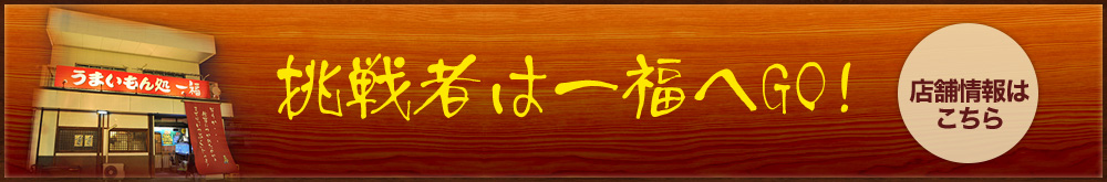 挑戦者は一福へGO! 店舗情報はこちら