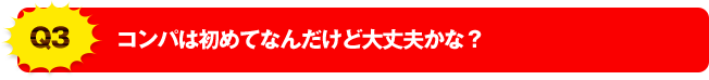 Q3 コンパは初めてなんだけど大丈夫かな？