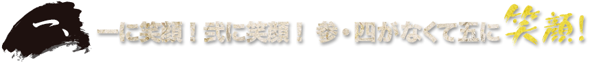 一、一に笑顔！弐に笑顔！参・四がなくて五に笑顔！