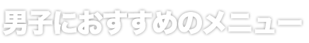 男子におすすめのメニュー