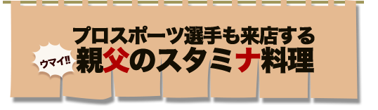 プロスポーツ選手も来店するウマイ!! 親父のスタミナ料理