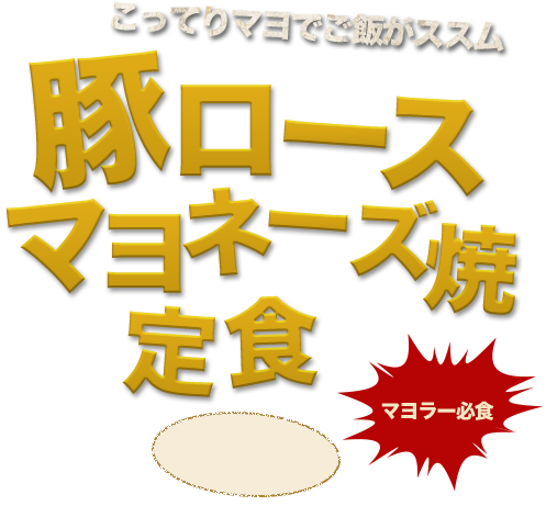 マヨラー必食こってりマヨでご飯がススム豚ロースマヨネーズ焼定食