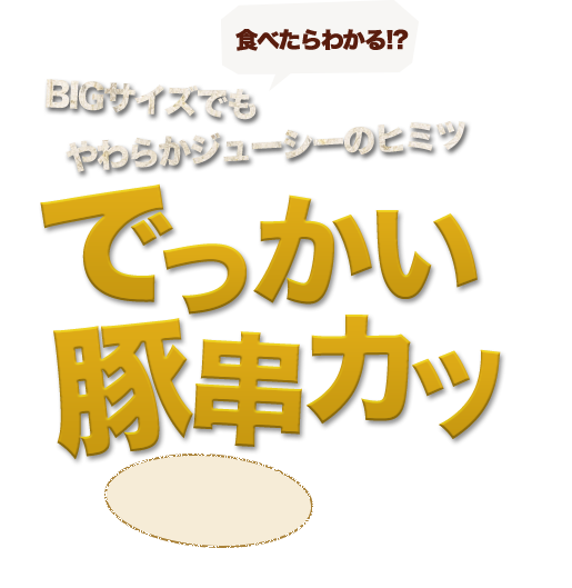 食べたらわかる!?BIGサイズでもやわらかジューシーのヒミツでっかい豚串カツ