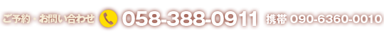 ご予約・お問い合わせ 058-388-0911 携帯 090-6360-0010