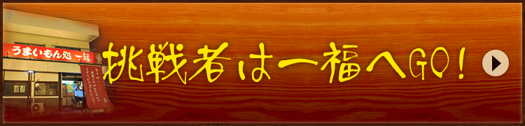 挑戦者は一福へGO!