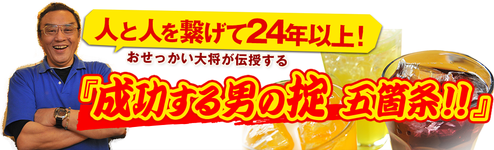 人と人を繋げて15年以上！おせっかい大将が伝授する『成功する男の掟　五箇条！！』