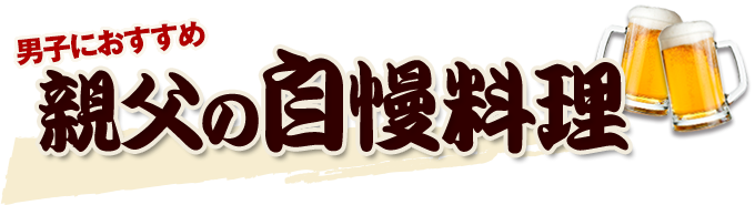 男子におすすめ親父の自慢料理