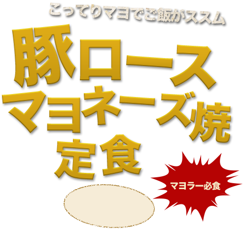 マヨラー必食こってりマヨでご飯がススム豚ロースマヨネーズ焼定食