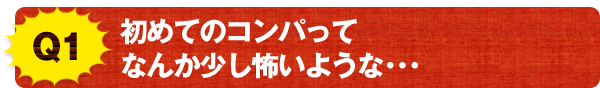 Q1 初めてのコンパってなんか少し怖いような･･･