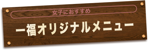 女子におすすめ一福オリジナルメニュー